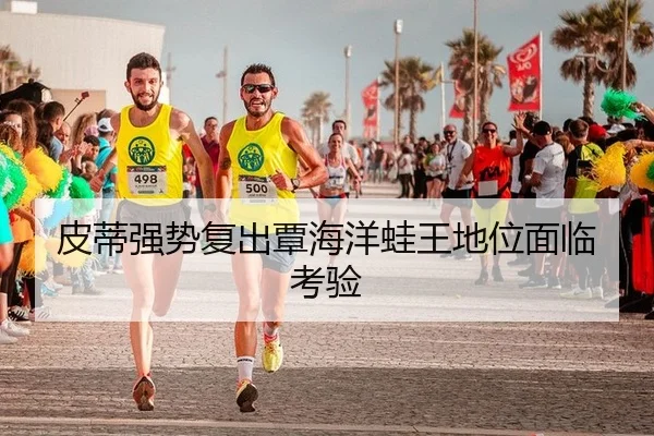 皮蒂强势复出覃海洋蛙王地位面临考验